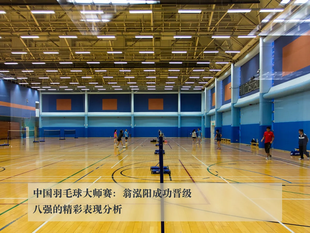 中国羽毛球大师赛：翁泓阳成功晋级八强的精彩表现分析